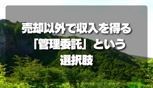 山林を所有するなら！売却以外に収入を得る「管理委託」という選択肢