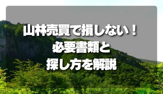 【完全ガイド】山林売買で損しない！必要書類と「探し方」を徹底解説