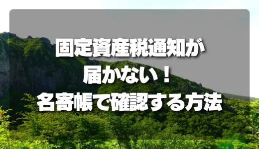 【届かない】山林の固定資産税通知！名寄帳を使った驚きの確認方法