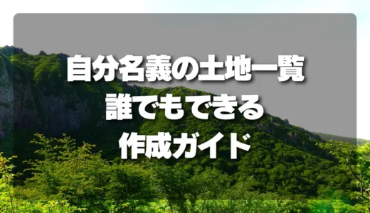 山林所有の不安を解消！誰でもできる「自分名義の土地一覧」作成ガイド