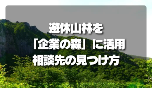 【事例】遊休山林を「企業の森」として活用！最適な相談先の見つけ方